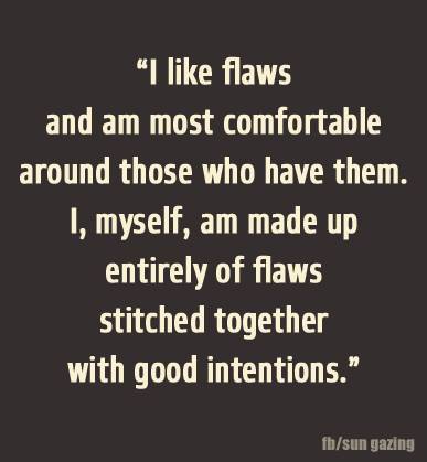  I like flaws too. They hold me up when I’m drunk