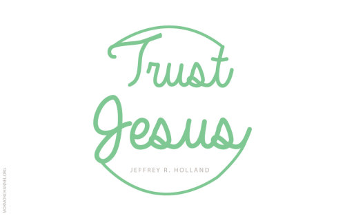 "Trust in Him to keep moving, keep living, keep rejoicing." —Jeffrey R. Holland