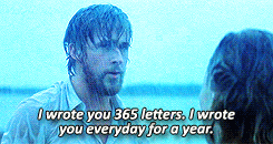 Noah from the NoteBook - I wrote you 365 letters. I wrote you everyday for a year. Ryan Gosling.